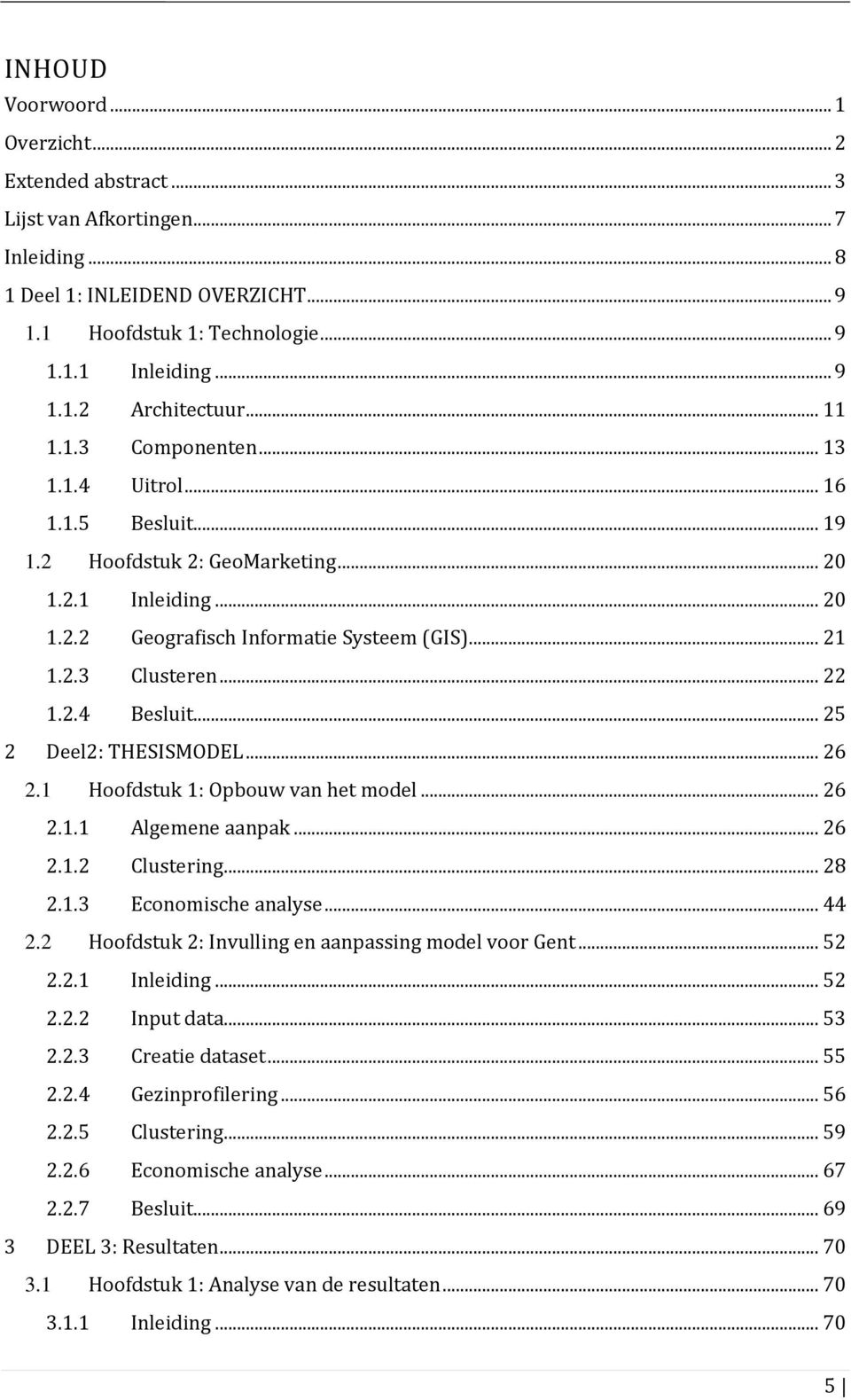 2.4 Besluit... 25 2 Deel2: THESISMODEL... 26 2.1 Hoofdstuk 1: Opbouw van het model... 26 2.1.1 Algemene aanpak... 26 2.1.2 Clustering... 28 2.1.3 Economische analyse... 44 2.