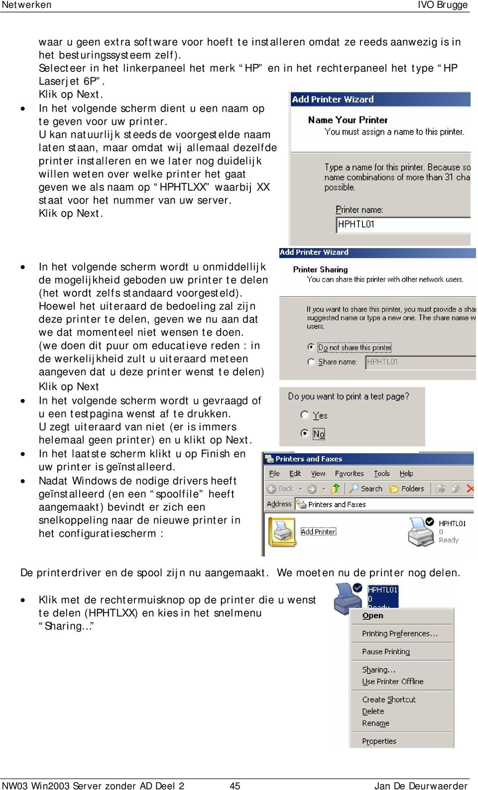 U kan natuurlijk steeds de voorgestelde naam laten staan, maar omdat wij allemaal dezelfde printer installeren en we later nog duidelijk willen weten over welke printer het gaat geven we als naam op