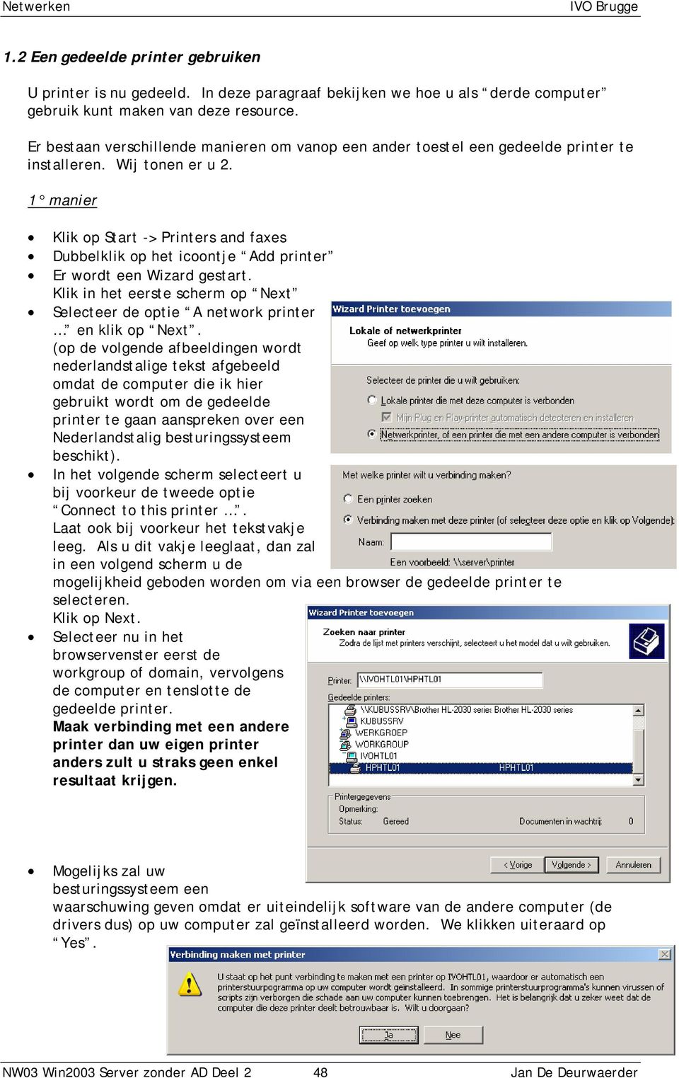 1 manier Klik op Start -> Printers and faxes Dubbelklik op het icoontje Add printer Er wordt een Wizard gestart. Klik in het eerste scherm op Next Selecteer de optie A network printer en klik op Next.