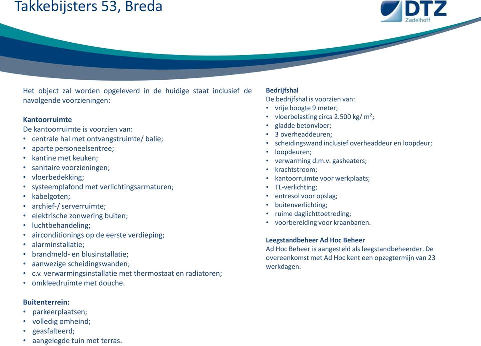 luchtbehandeling; airconditionings op de eerste verdieping; alarminstallatie; brandmeld- en blusinstallatie; aanwezige scheidingswanden; c.v. verwarmingsinstallatie met thermostaat en radiatoren; omkleedruimte met douche.