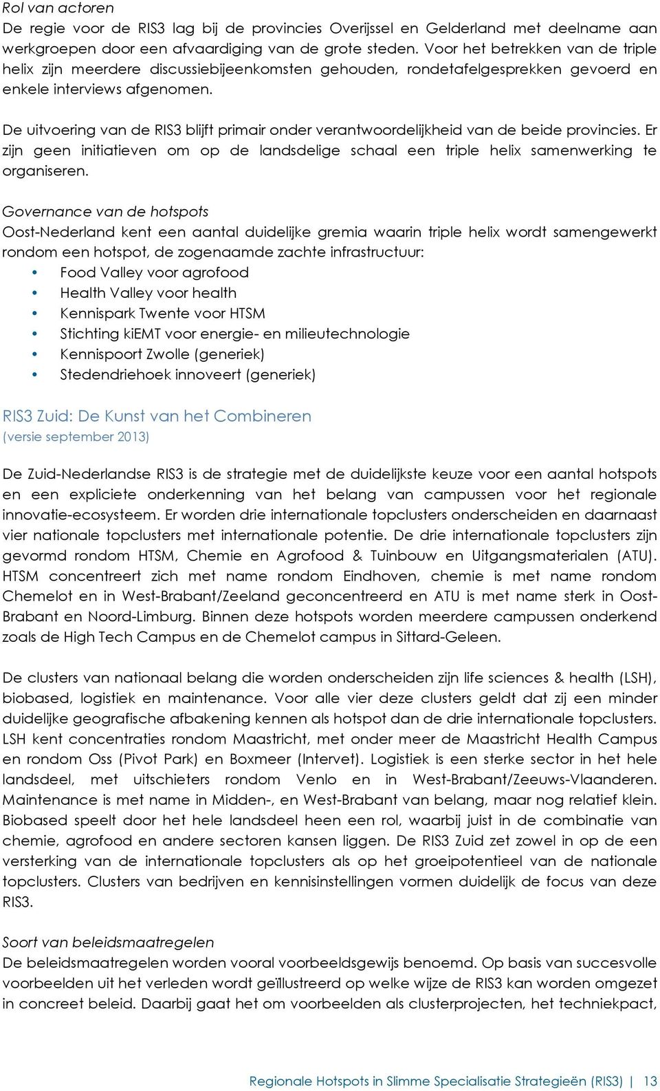 De uitvoering van de RIS3 blijft primair onder verantwoordelijkheid van de beide provincies. Er zijn geen initiatieven om op de landsdelige schaal een triple helix samenwerking te organiseren.