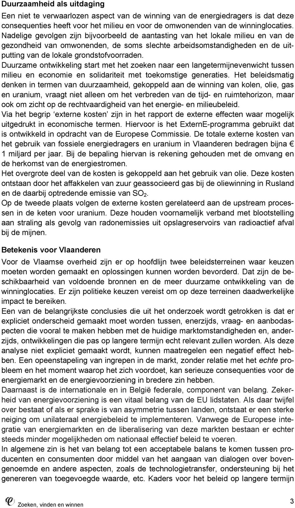 Duurzame ontwikkeling start met het zoeken naar een langetermijnevenwicht tussen milieu en economie en solidariteit met toekomstige generaties.