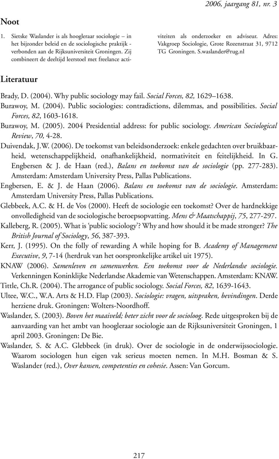 nl Literatuur Brady, D. (2004). Why public sociology may fail. Social Forces, 82, 1629 1638. Burawoy, M. (2004). Public sociologies: contradictions, dilemmas, and possibilities.