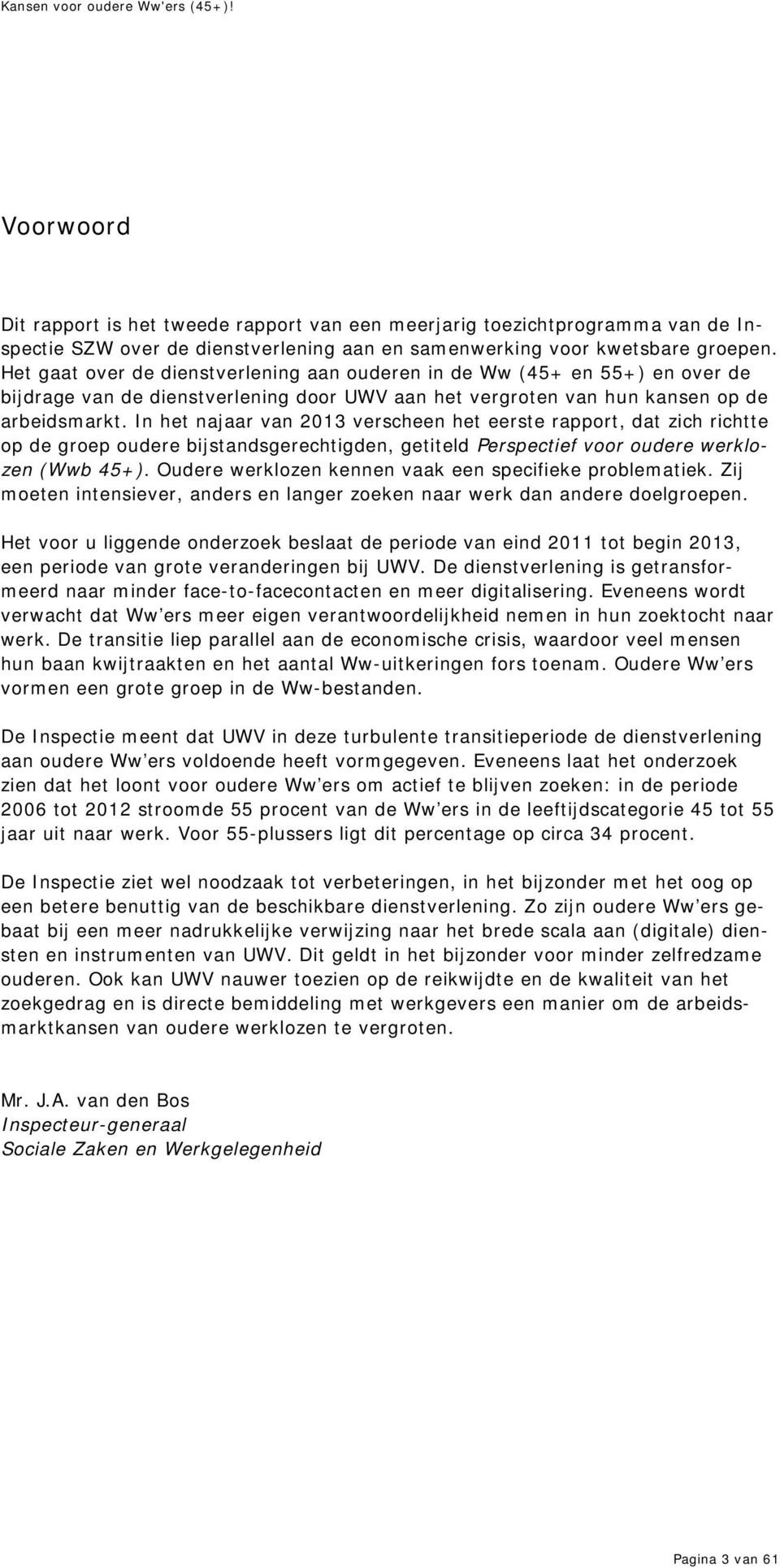 In het najaar van 2013 verscheen het eerste rapport, dat zich richtte op de groep oudere bijstandsgerechtigden, getiteld Perspectief voor oudere werklozen (Wwb 45+).