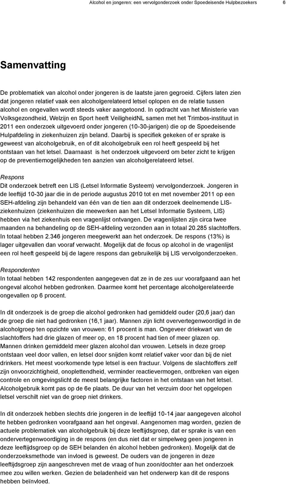 In opdracht van het Ministerie van Volksgezondheid, Welzijn en Sport heeft VeiligheidNL samen met het Trimbos-instituut in 2011 een onderzoek uitgevoerd onder jongeren (10-30-jarigen) die op de