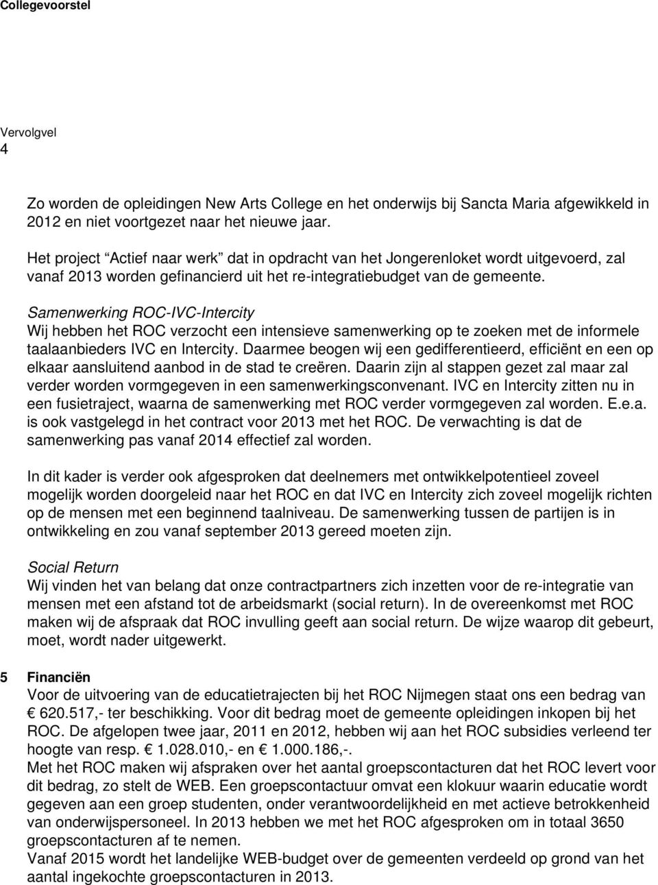 Samenwerking ROC-IVC-Intercity Wij hebben het ROC verzocht een intensieve samenwerking op te zoeken met de informele taalaanbieders IVC en Intercity.