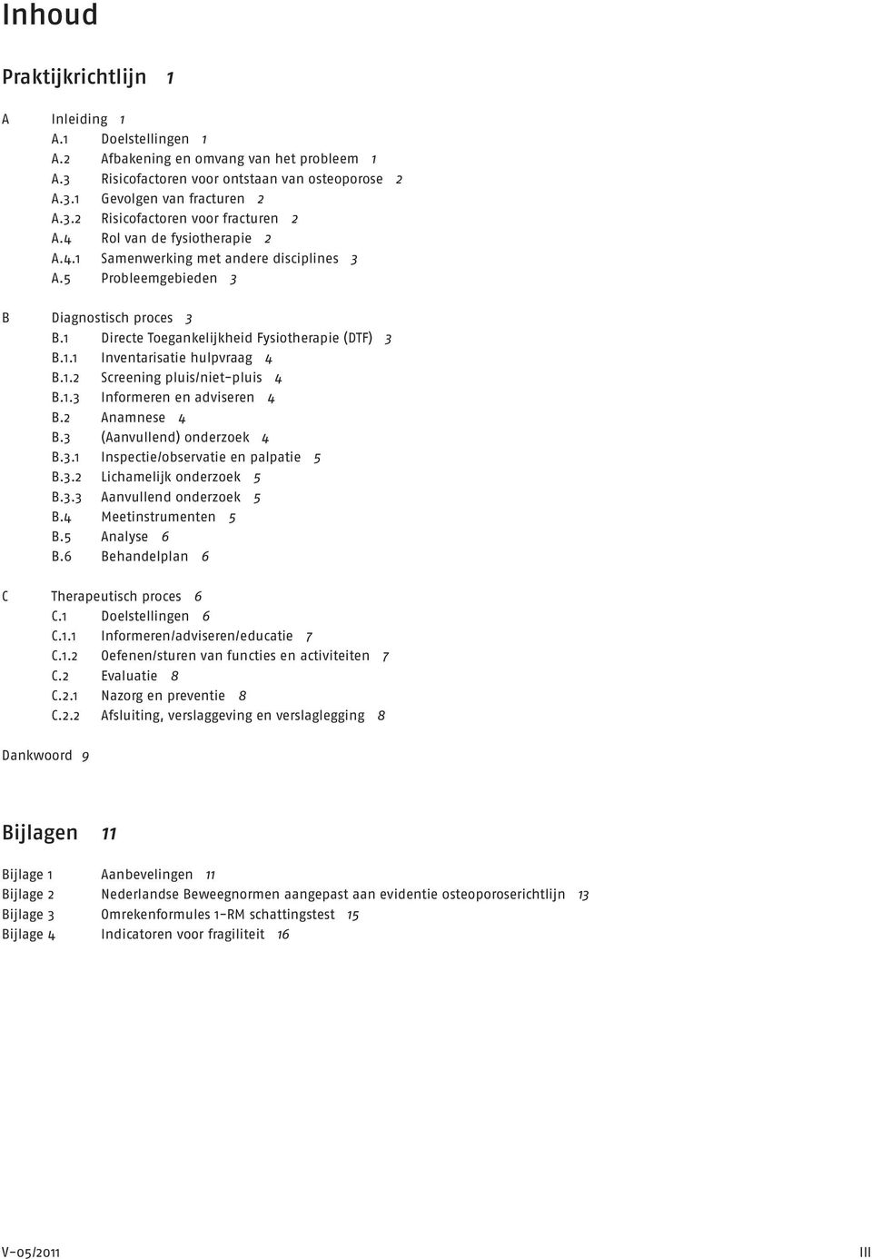 1.2 Screening pluis/niet-pluis 4 B.1.3 Informeren en adviseren 4 B.2 Anamnese 4 B.3 (Aanvullend) onderzoek 4 B.3.1 Inspectie/observatie en palpatie 5 B.3.2 Lichamelijk onderzoek 5 B.3.3 Aanvullend onderzoek 5 B.