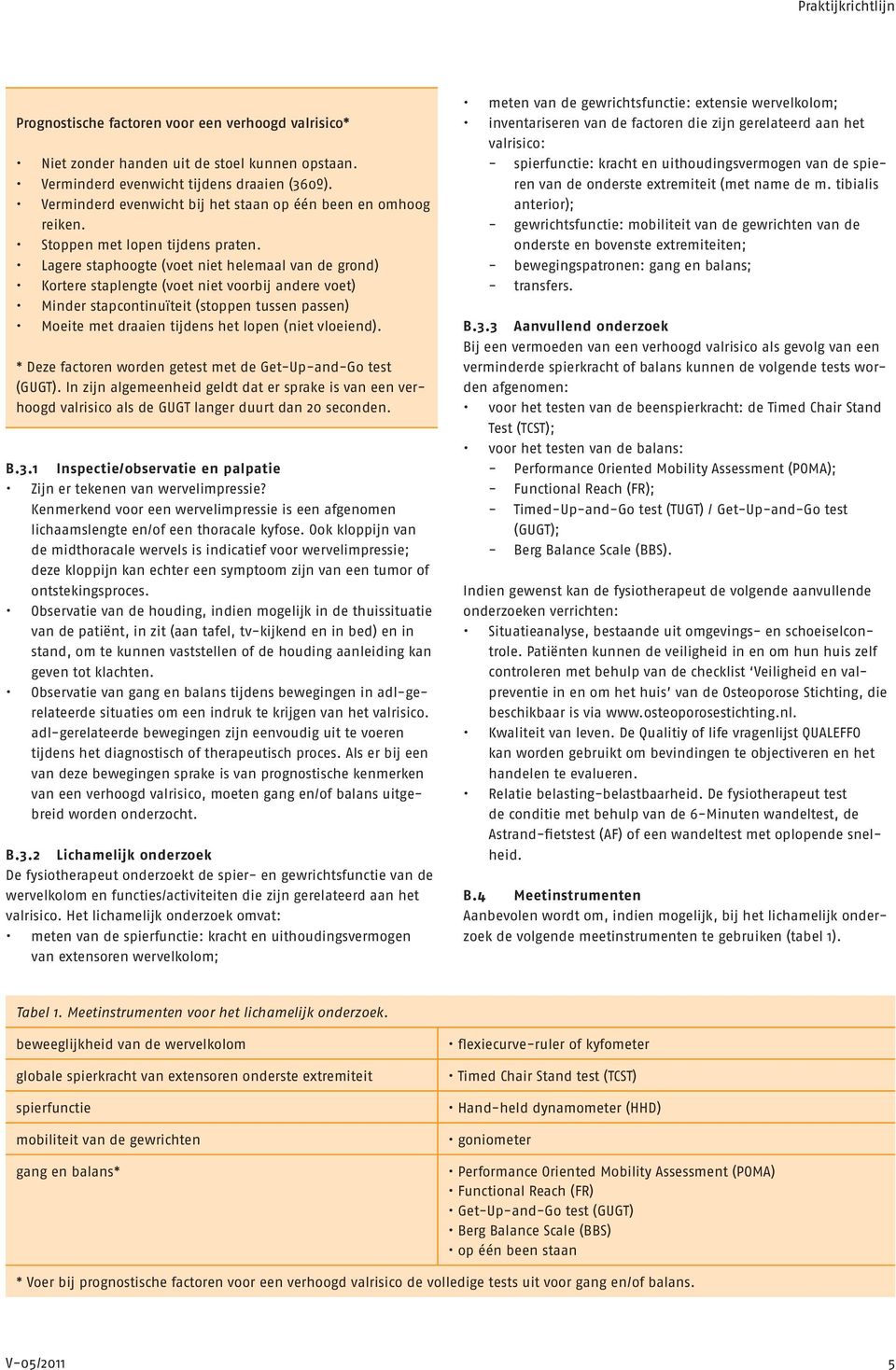 Lagere staphoogte (voet niet helemaal van de grond) Kortere staplengte (voet niet voorbij andere voet) Minder stapcontinuïteit (stoppen tussen passen) Moeite met draaien tijdens het lopen (niet