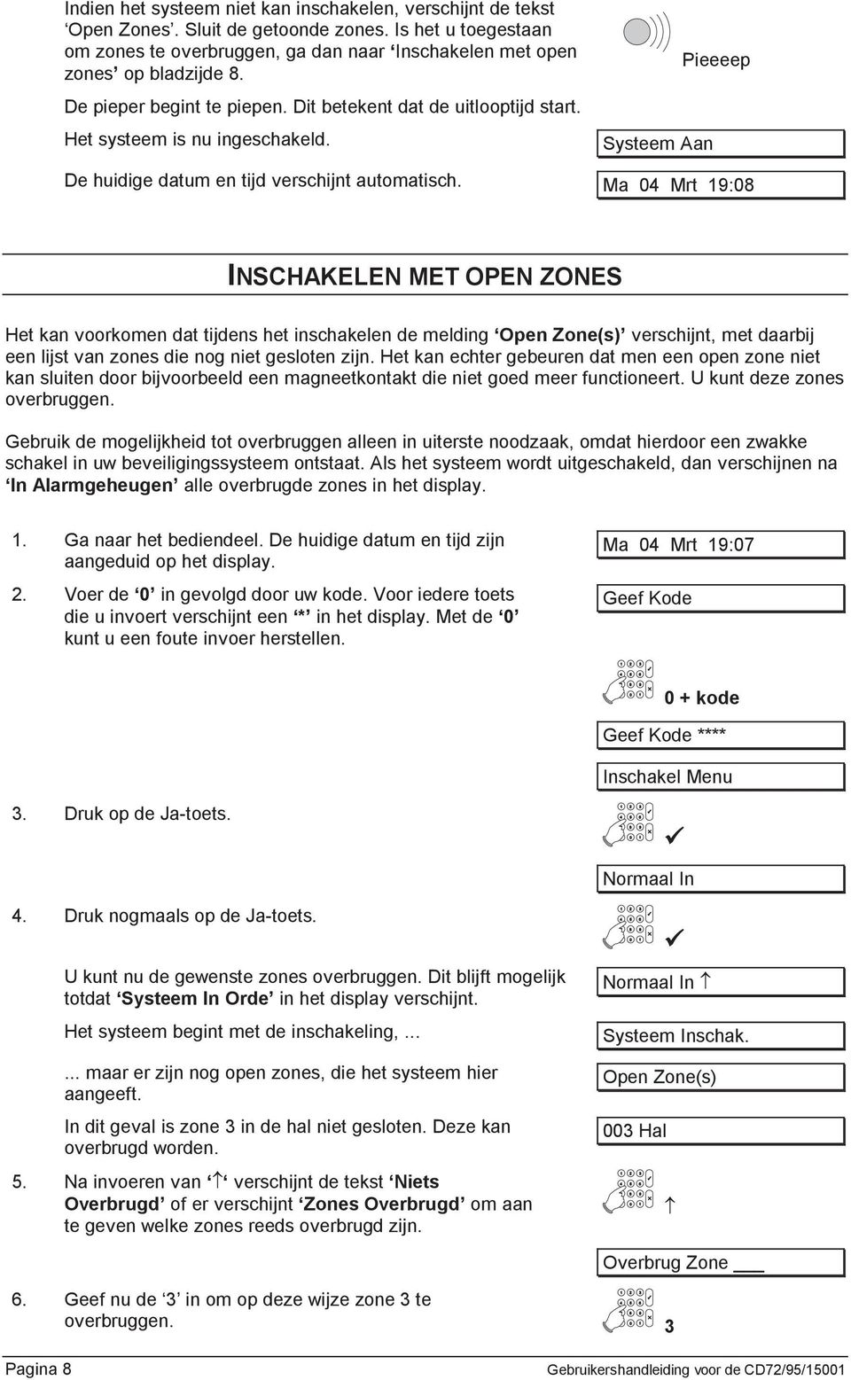 Ma 04 Mrt 19:08 INSCHAKELEN MET OPEN ZONES Het kan voorkomen dat tijdens het inschakelen de melding Open Zone(s) verschijnt, met daarbij een lijst van zones die nog niet gesloten zijn.