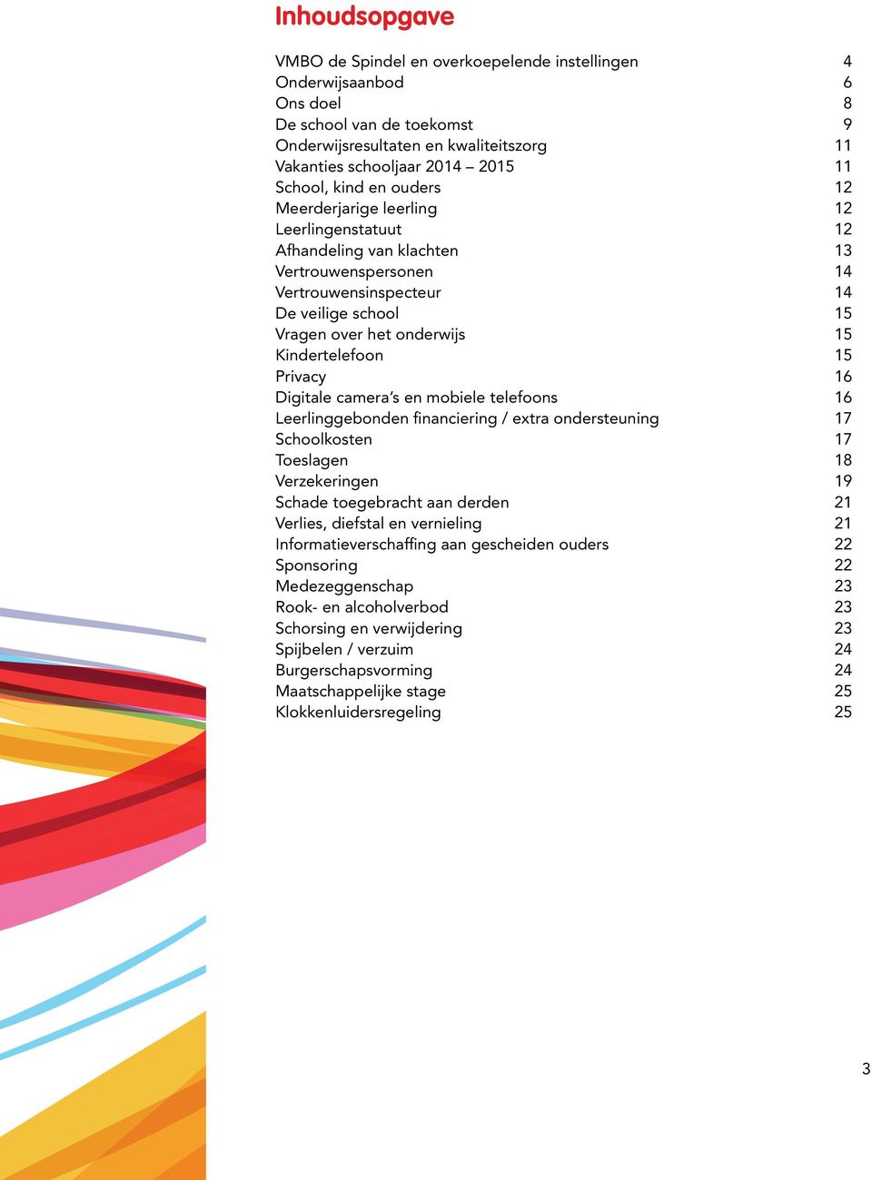 Kindertelefoon 15 Privacy 16 Digitale camera s en mobiele telefoons 16 Leerlinggebonden financiering / extra ondersteuning 17 Schoolkosten 17 Toeslagen 18 Verzekeringen 19 Schade toegebracht aan