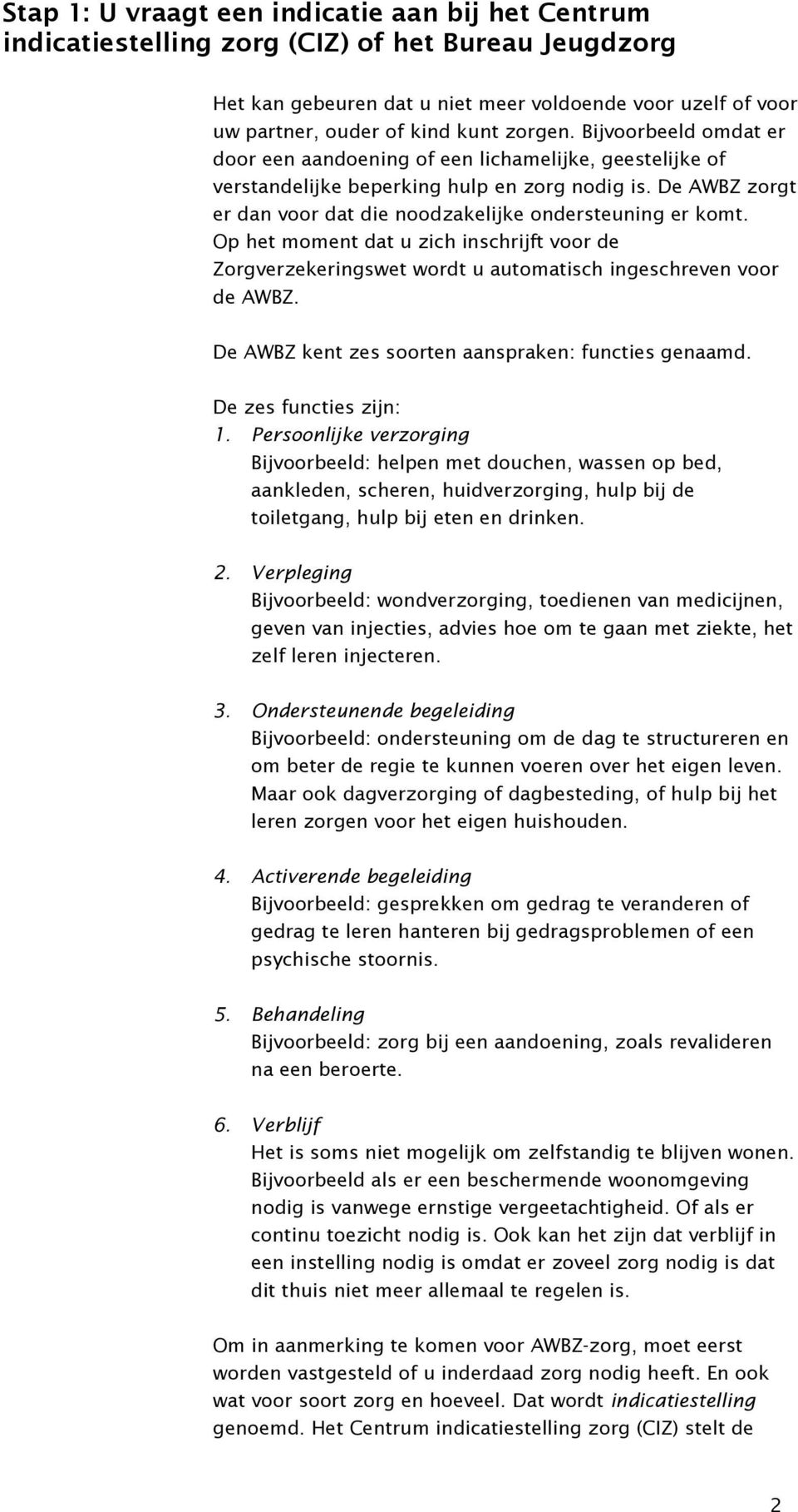 De AWBZ zorgt er dan voor dat die noodzakelijke ondersteuning er komt. Op het moment dat u zich inschrijft voor de Zorgverzekeringswet wordt u automatisch ingeschreven voor de AWBZ.