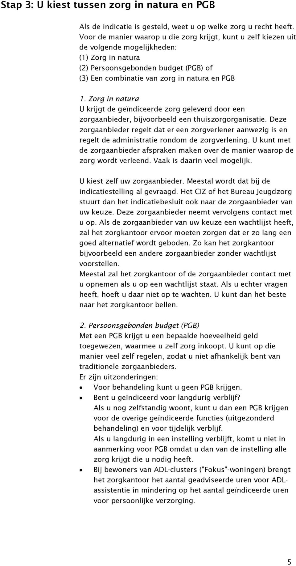 Zorg in natura U krijgt de geïndiceerde zorg geleverd door een zorgaanbieder, bijvoorbeeld een thuiszorgorganisatie.