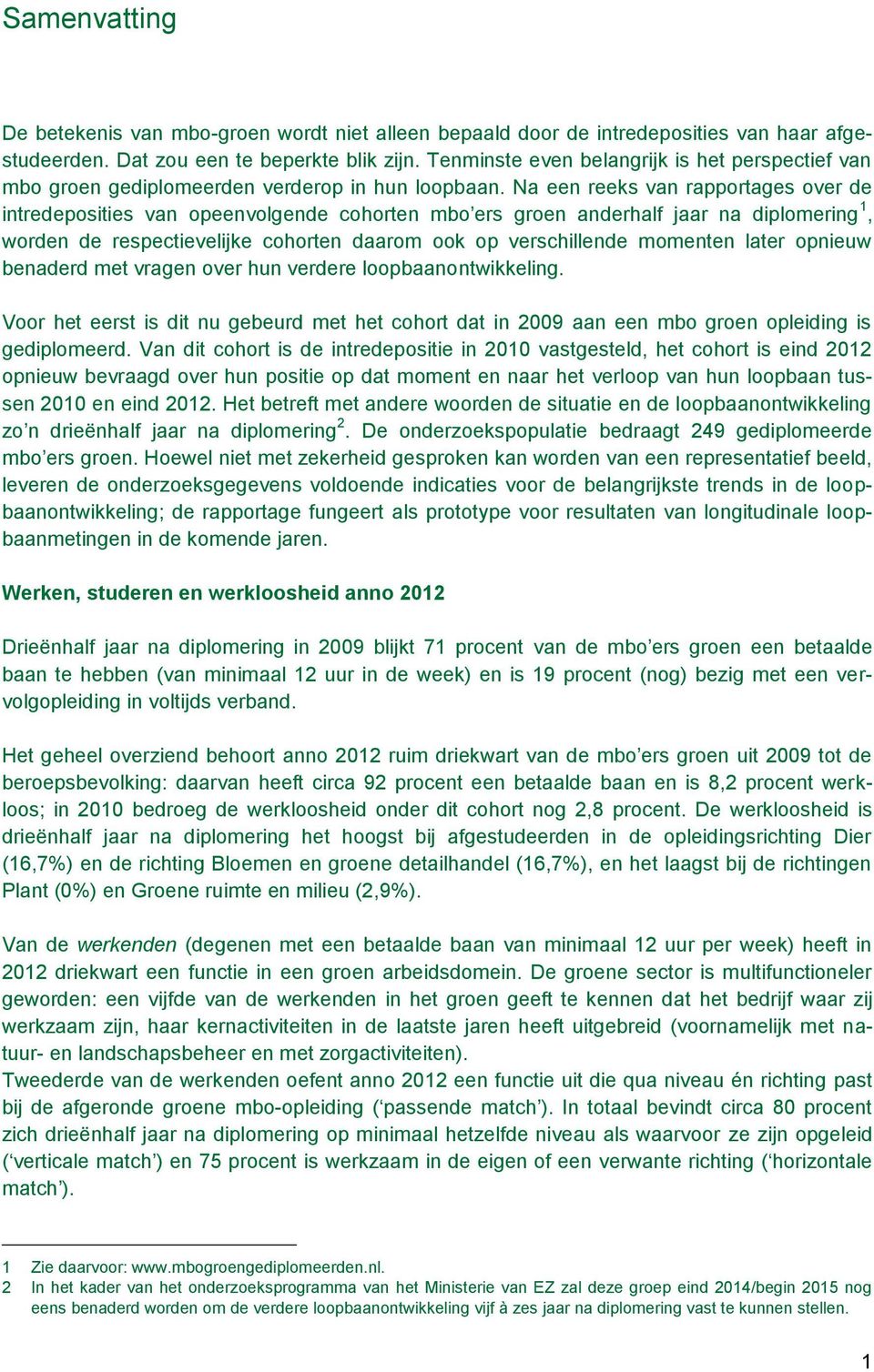 Na een reeks van rapportages over de intredeposities van opeenvolgende cohorten mbo ers groen anderhalf jaar na diplomering 1, worden de respectievelijke cohorten daarom ook op verschillende momenten