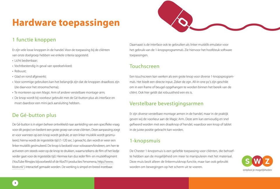 stroomschema); Te monteren op een Magic Arm of andere verstelbare montage-arm; De knop wordt bij voorkeur gebruikt met de Gé-button plus als interface en moet daardoor een mini-jack aansluiting