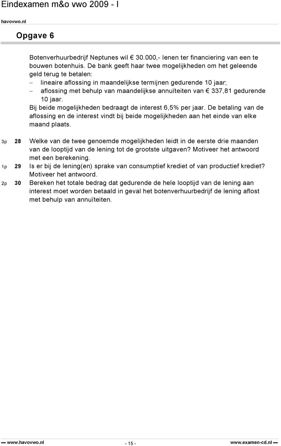 337,81 gedurende 10 jaar. Bij beide mogelijkheden bedraagt de interest 6,5% per jaar. De betaling van de aflossing en de interest vindt bij beide mogelijkheden aan het einde van elke maand plaats.