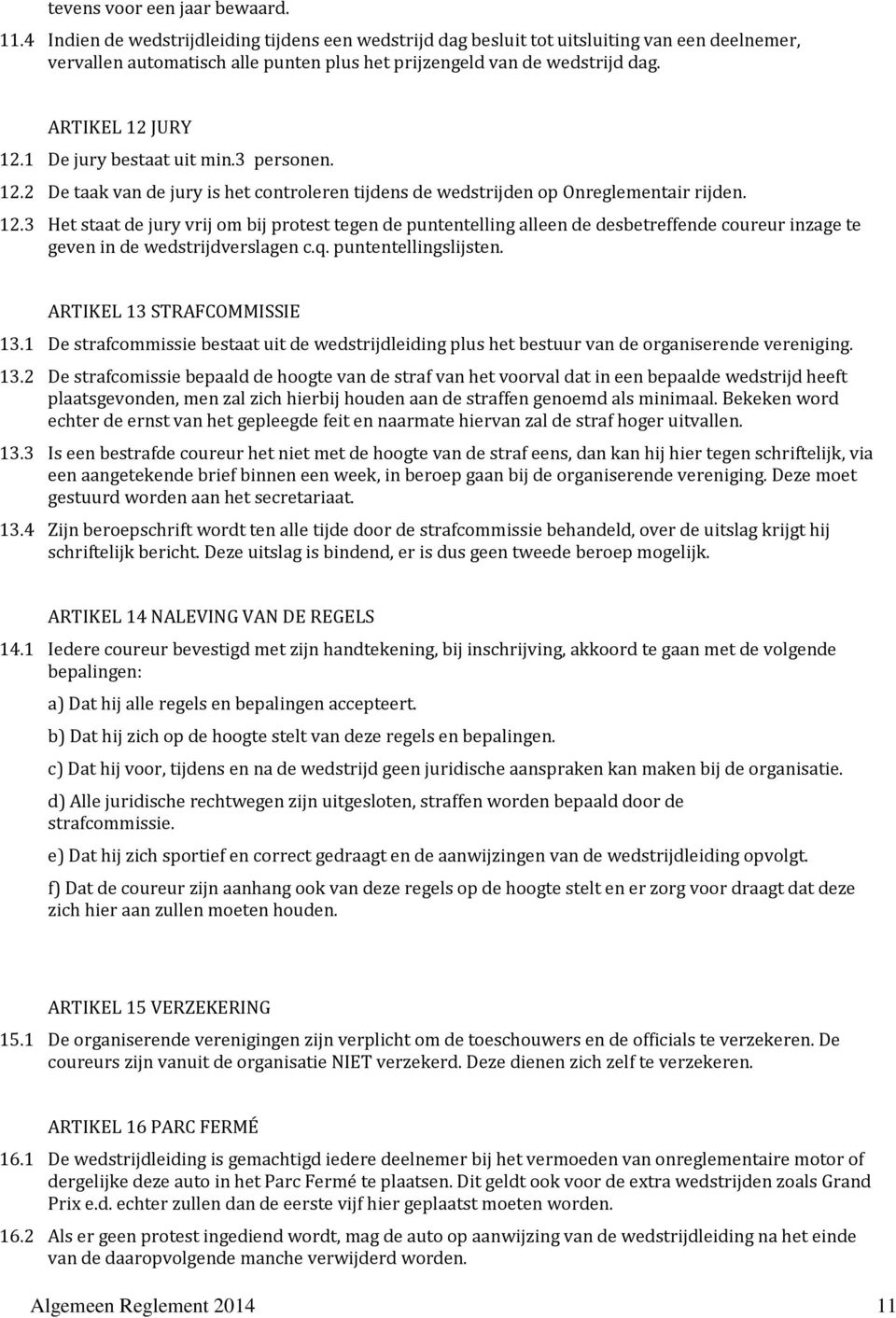 1 De jury bestaat uit min.3 personen. 12.2 De taak van de jury is het controleren tijdens de wedstrijden op Onreglementair rijden. 12.3 Het staat de jury vrij om bij protest tegen de puntentelling alleen de desbetreffende coureur inzage te geven in de wedstrijdverslagen c.