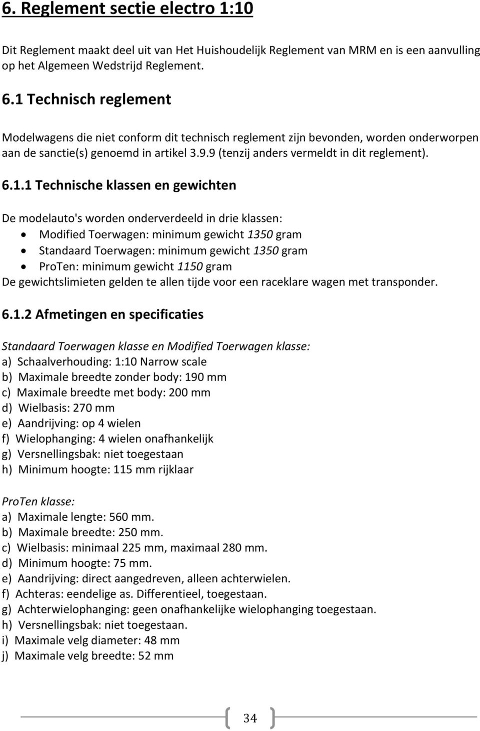 6.1.1 Technische klassen en gewichten De modelauto's worden onderverdeeld in drie klassen: Modified Toerwagen: minimum gewicht 1350 gram Standaard Toerwagen: minimum gewicht 1350 gram ProTen: minimum