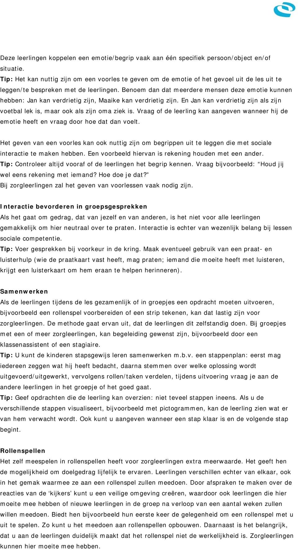 Benoem dan dat meerdere mensen deze emotie kunnen hebben: Jan kan verdrietig zijn, Maaike kan verdrietig zijn. En Jan kan verdrietig zijn als zijn voetbal lek is, maar ook als zijn oma ziek is.