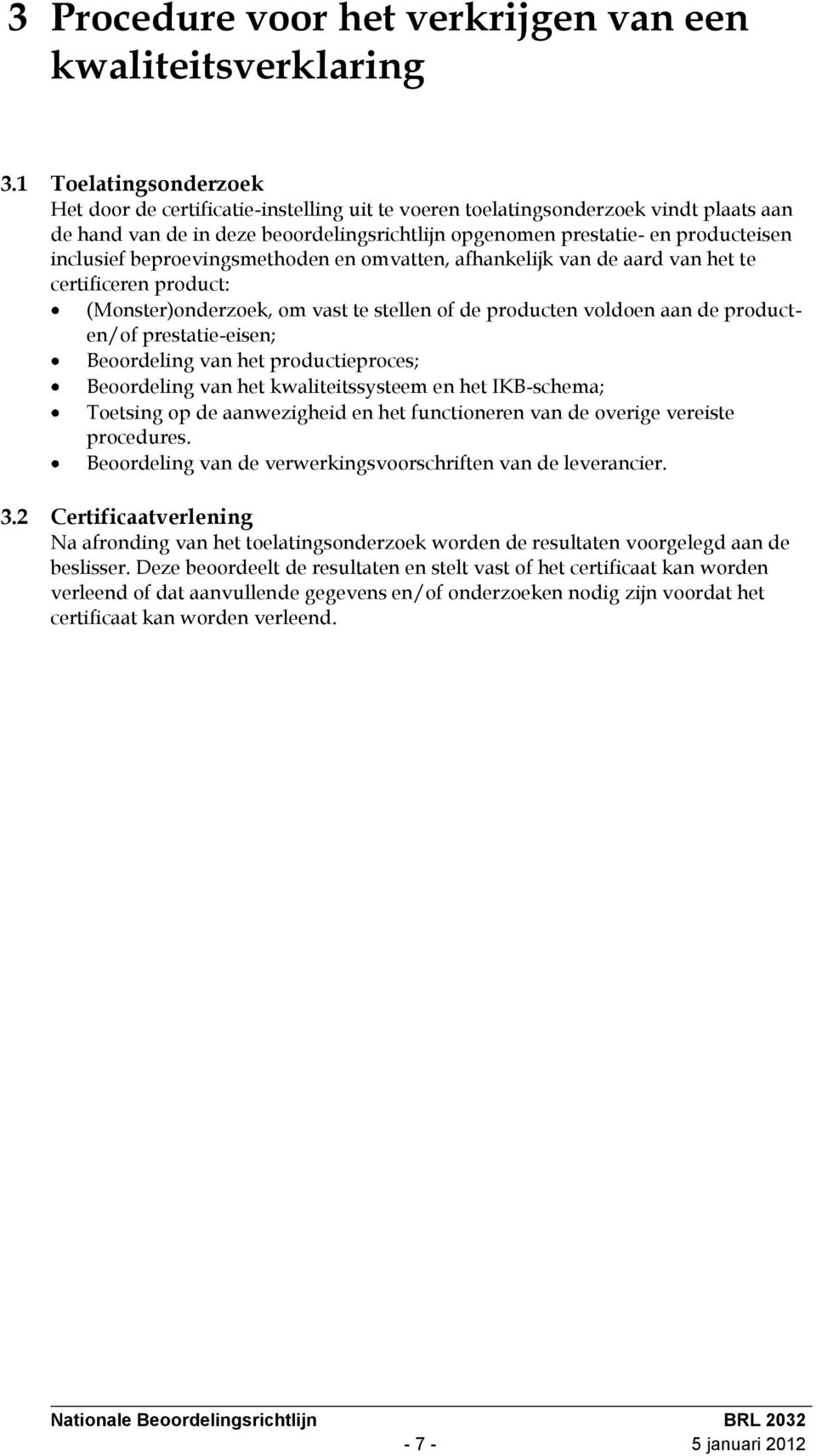 inclusief beproevingsmethoden en omvatten, afhankelijk van de aard van het te certificeren product: (Monster)onderzoek, om vast te stellen of de producten voldoen aan de producten/of prestatie-eisen;