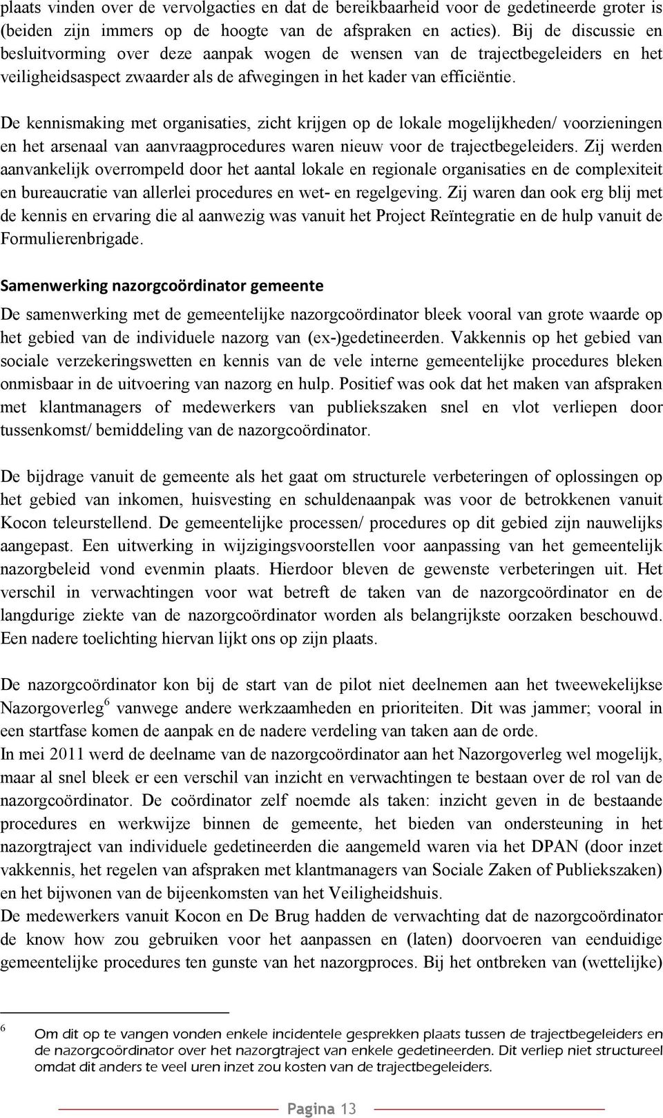 De kennismaking met organisaties, zicht krijgen op de lokale mogelijkheden/ voorzieningen en het arsenaal van aanvraagprocedures waren nieuw voor de trajectbegeleiders.