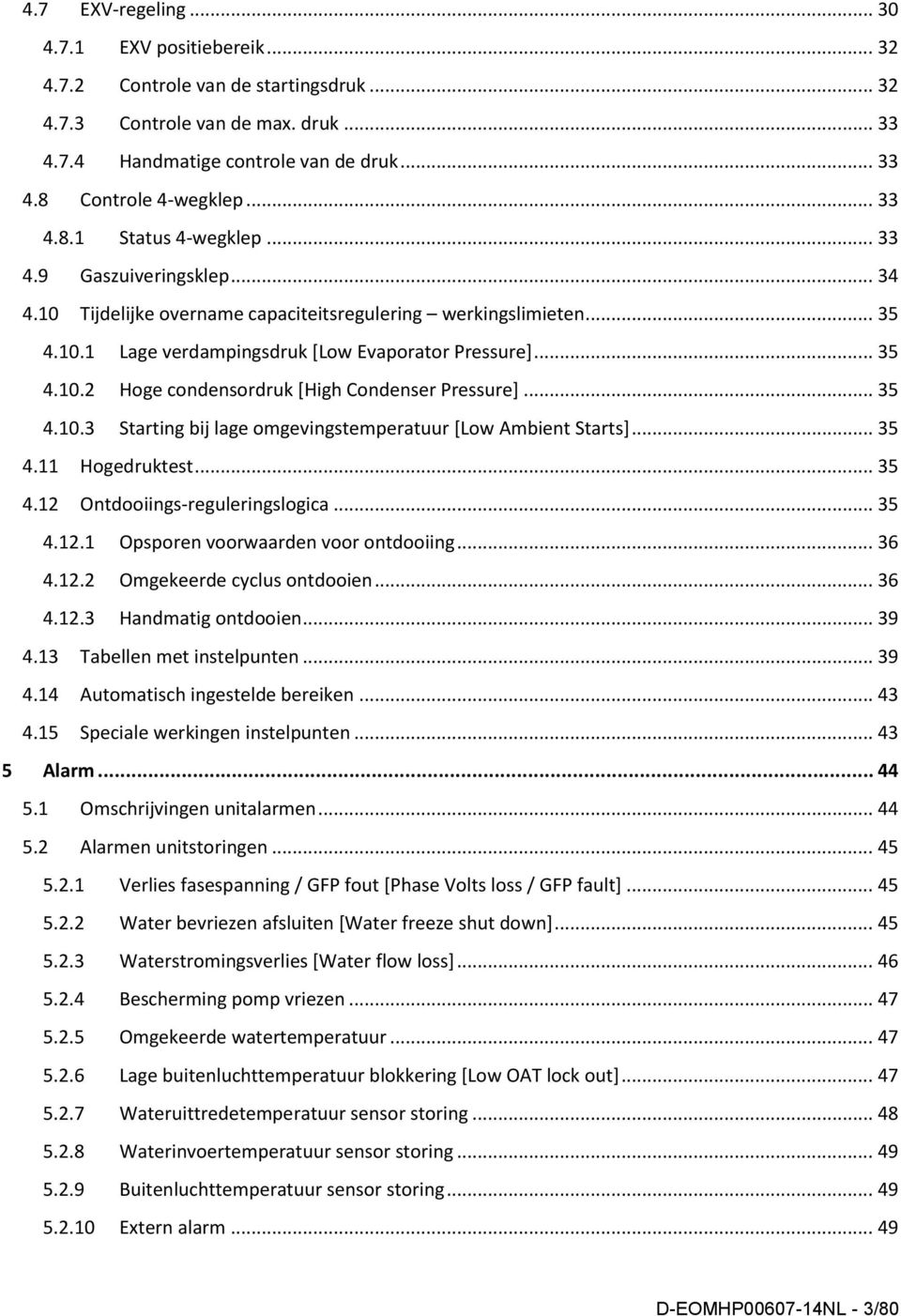 .. 35 4.10.3 Starting bij lage omgevingstemperatuur [Low Ambient Starts]... 35 4.11 Hogedruktest... 35 4.12 Ontdooiings-reguleringslogica... 35 4.12.1 Opsporen voorwaarden voor ontdooiing... 36 4.12.2 Omgekeerde cyclus ontdooien.