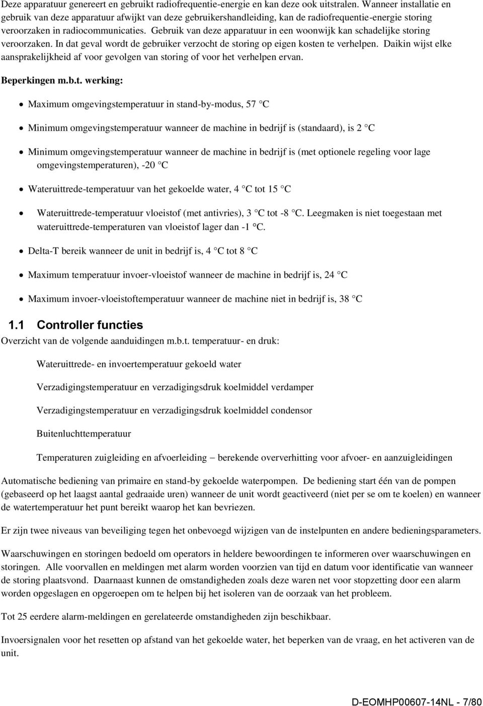 Gebruik van deze apparatuur in een woonwijk kan schadelijke storing veroorzaken. In dat geval wordt de gebruiker verzocht de storing op eigen kosten te verhelpen.