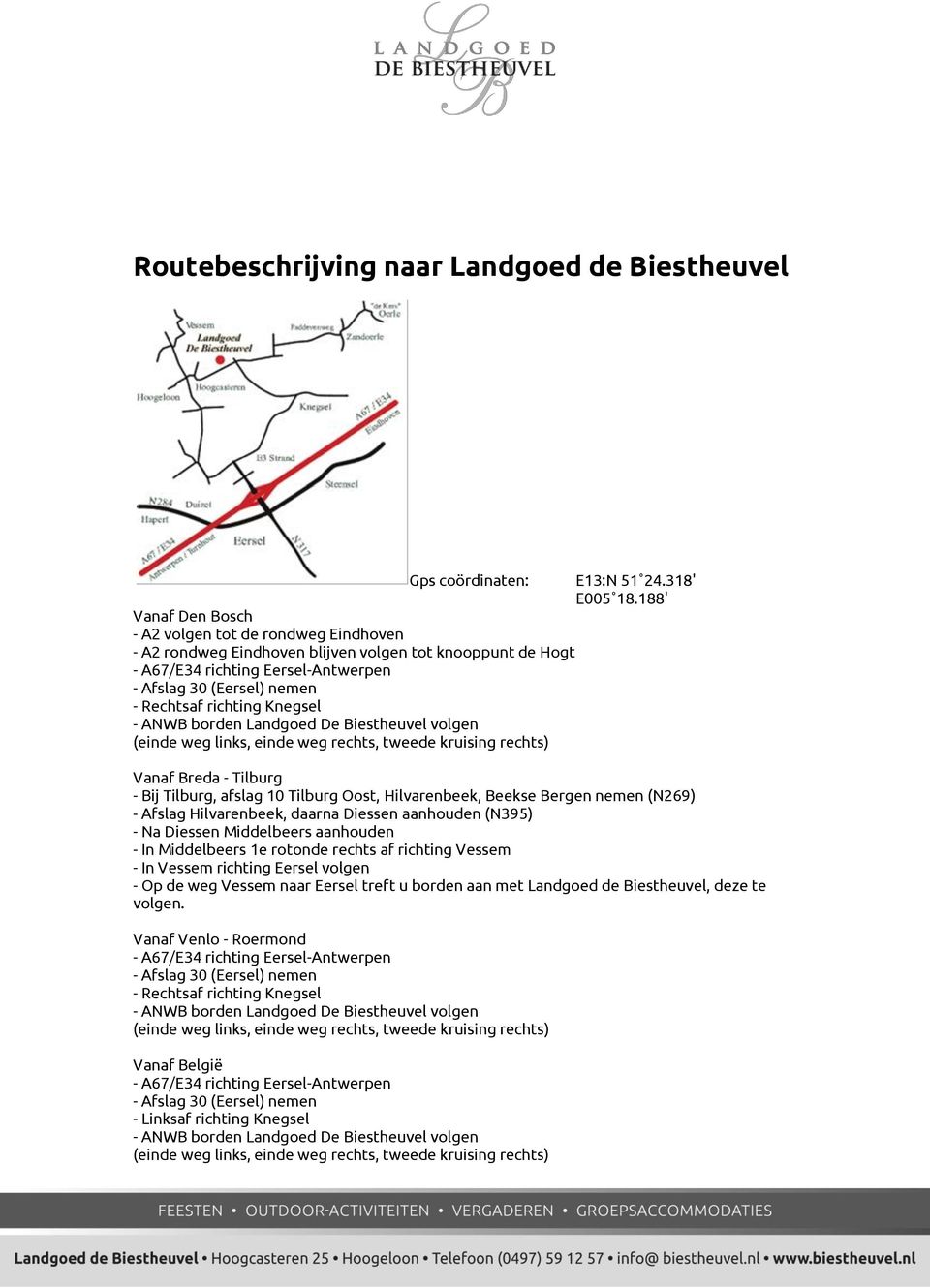 richting Knegsel - ANWB borden Landgoed De Biestheuvel volgen (einde weg links, einde weg rechts, tweede kruising rechts) Vanaf Breda - Tilburg - Bij Tilburg, afslag 10 Tilburg Oost, Hilvarenbeek,