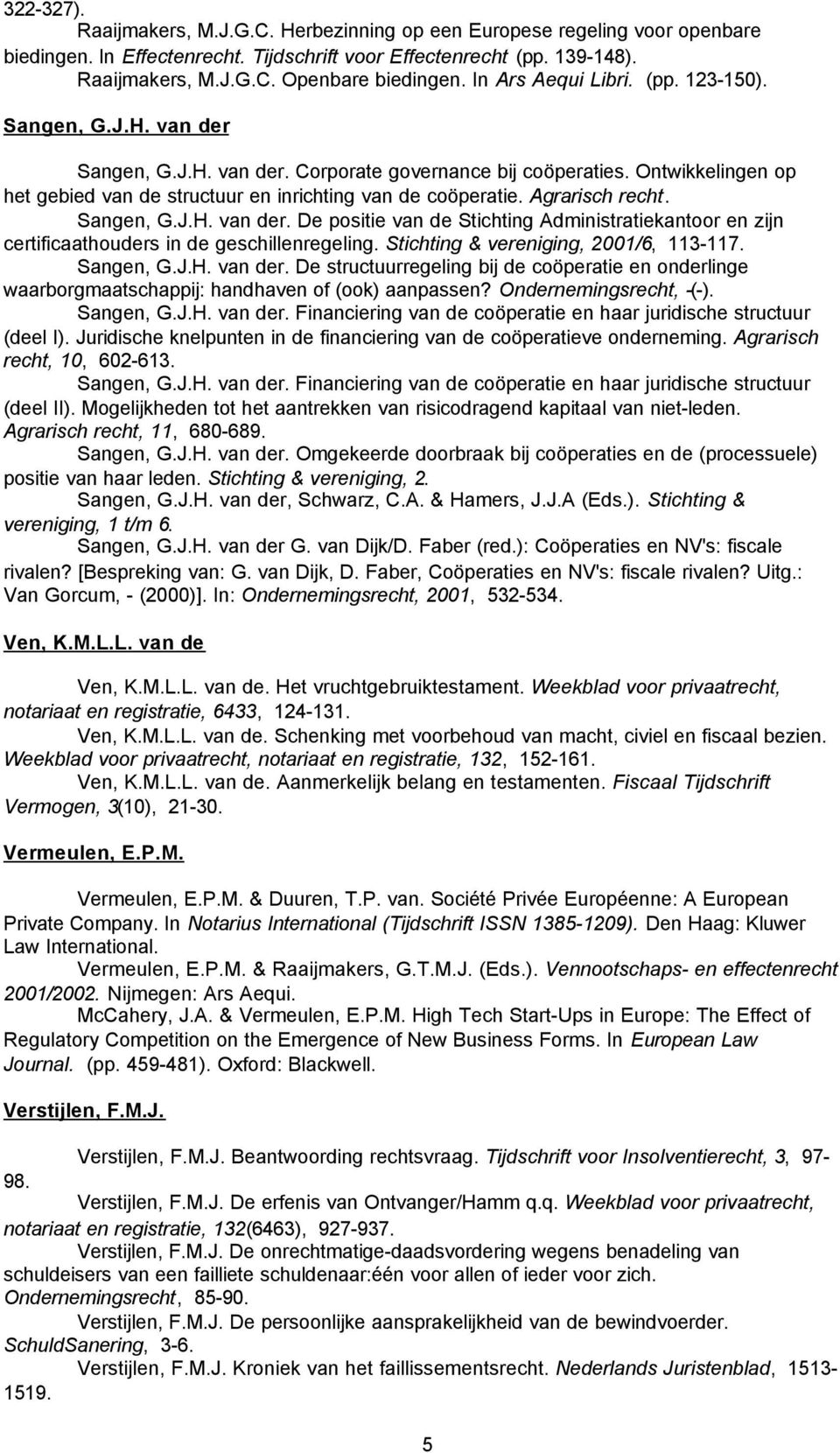 Agrarisch recht. Sangen, G.J.H. van der. De positie van de Stichting Administratiekantoor en zijn certificaathouders in de geschillenregeling. Stichting & vereniging, 2001/6, 113-117. Sangen, G.J.H. van der. De structuurregeling bij de coöperatie en onderlinge waarborgmaatschappij: handhaven of (ook) aanpassen?