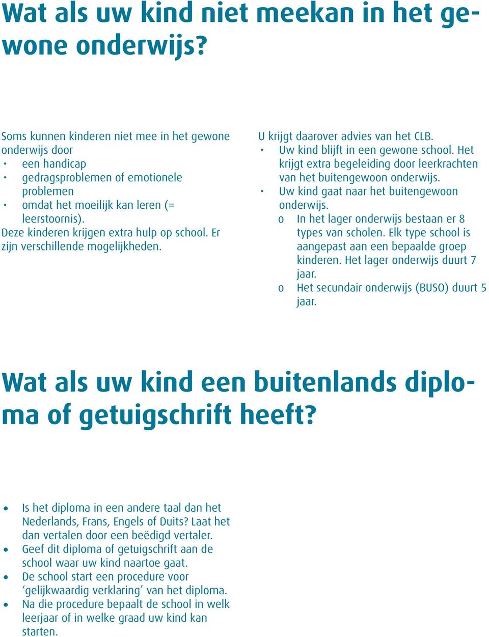 Deze kinderen krijgen extra hulp op school. Er zijn verschillende mogelijkheden. U krijgt daarover advies van het CLB. Uw kind blijft in een gewone school.