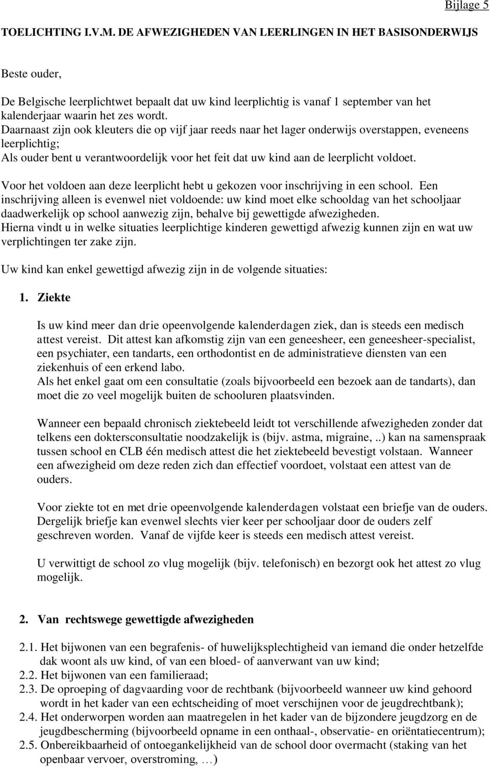 Daarnaast zijn ook kleuters die op vijf jaar reeds naar het lager onderwijs overstappen, eveneens leerplichtig; Als ouder bent u verantwoordelijk voor het feit dat uw kind aan de leerplicht voldoet.