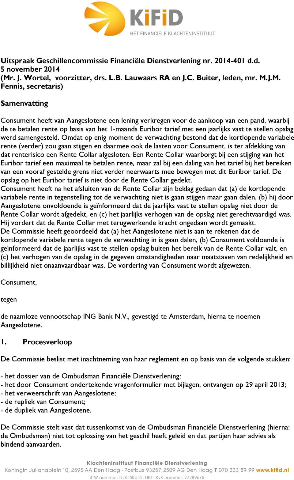 J.M. Fennis, secretaris) Samenvatting Consument heeft van Aangeslotene een lening verkregen voor de aankoop van een pand, waarbij de te betalen rente op basis van het 1-maands Euribor tarief met een