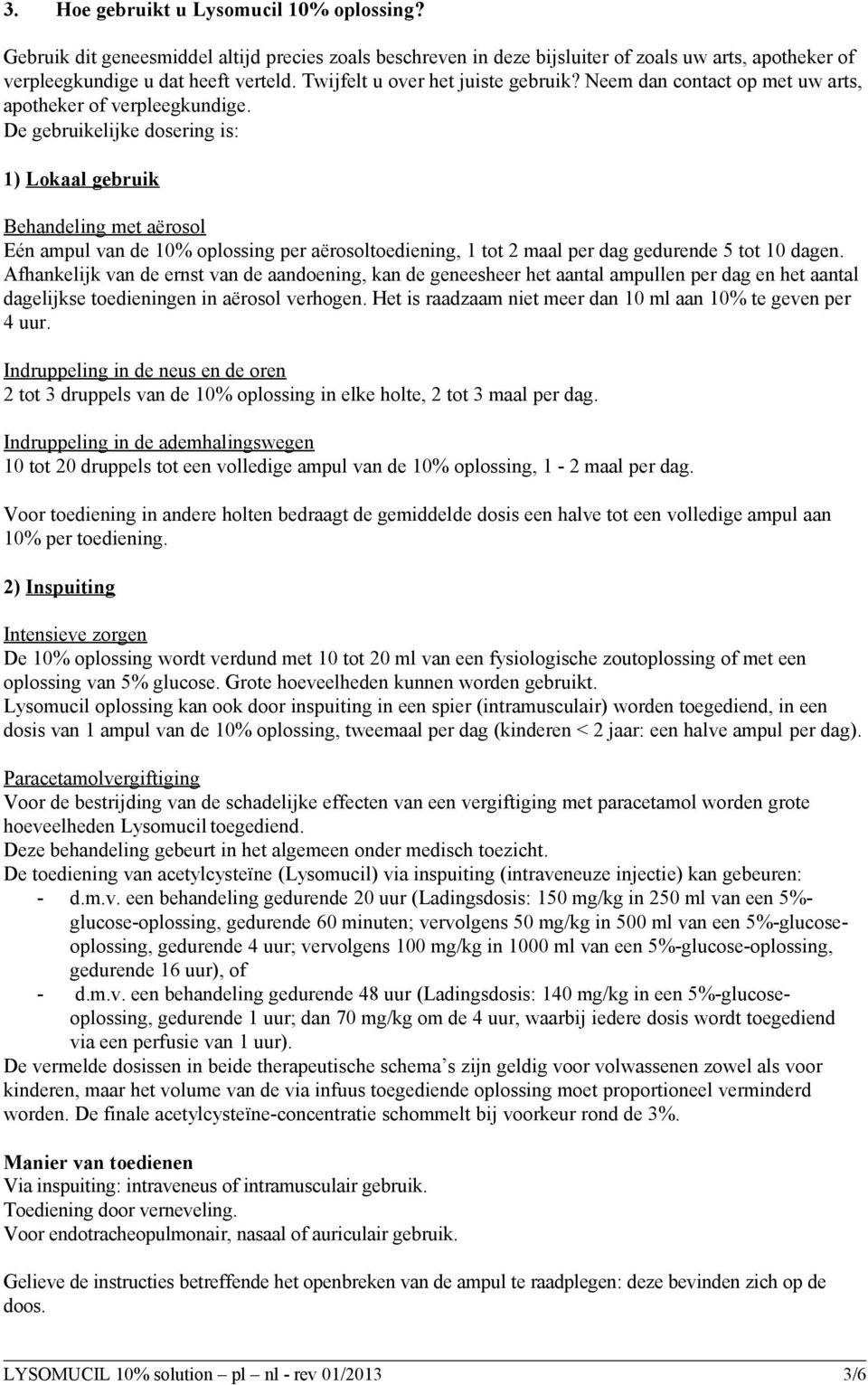 De gebruikelijke dosering is: 1) Lokaal gebruik Behandeling met aërosol Eén ampul van de 10% oplossing per aërosoltoediening, 1 tot 2 maal per dag gedurende 5 tot 10 dagen.