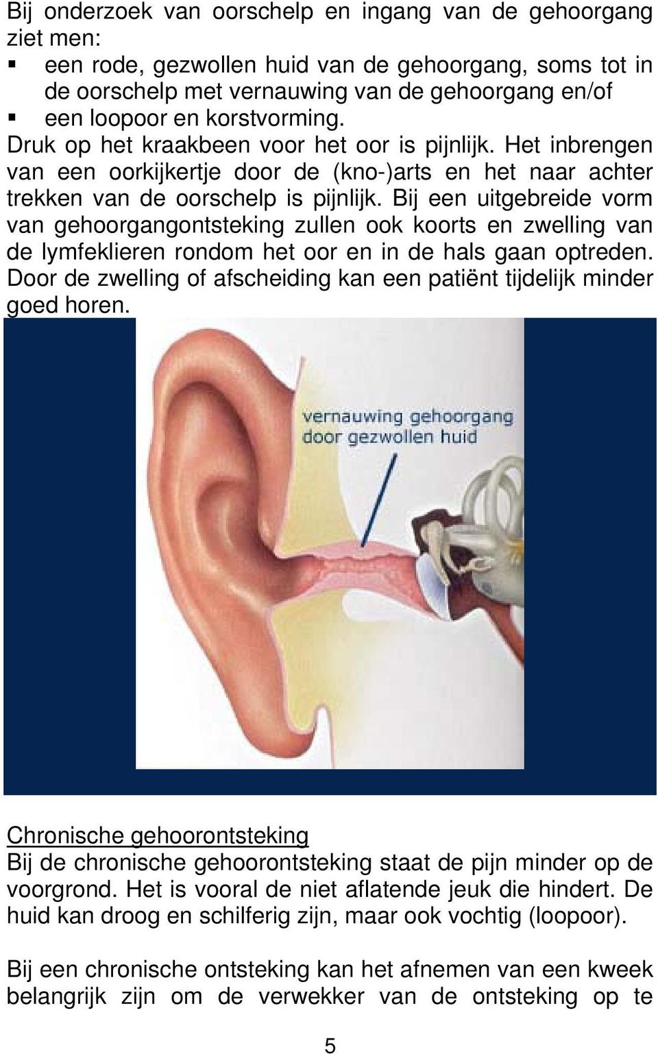 Bij een uitgebreide vorm van gehoorgangontsteking zullen ook koorts en zwelling van de lymfeklieren rondom het oor en in de hals gaan optreden.