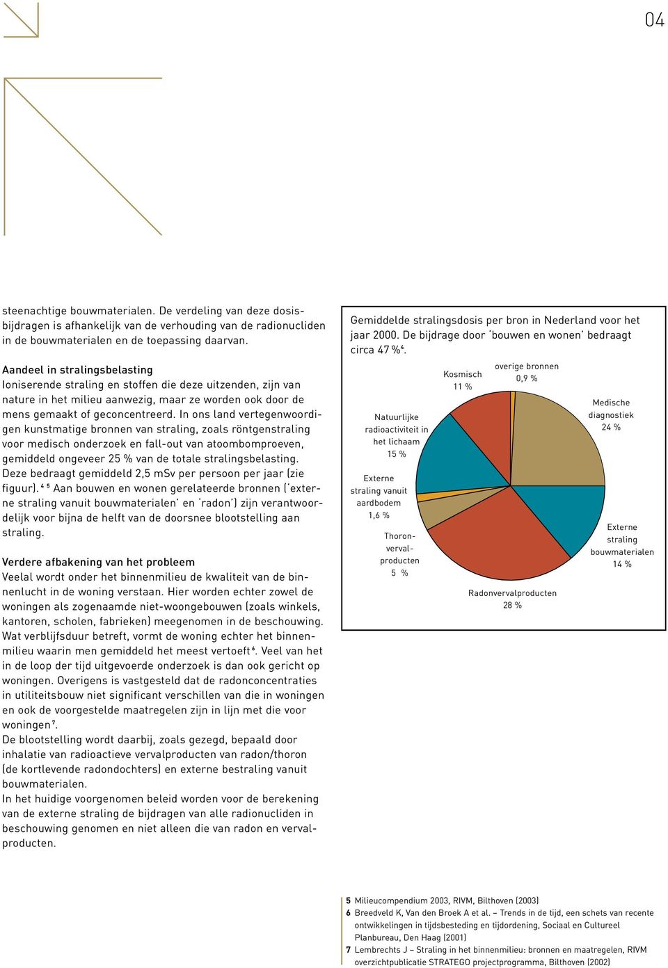 In ons land vertegenwoordigen kunstmatige bronnen van straling, zoals röntgenstraling voor medisch onderzoek en fall-out van atoombomproeven, gemiddeld ongeveer 25 % van de totale stralingsbelasting.