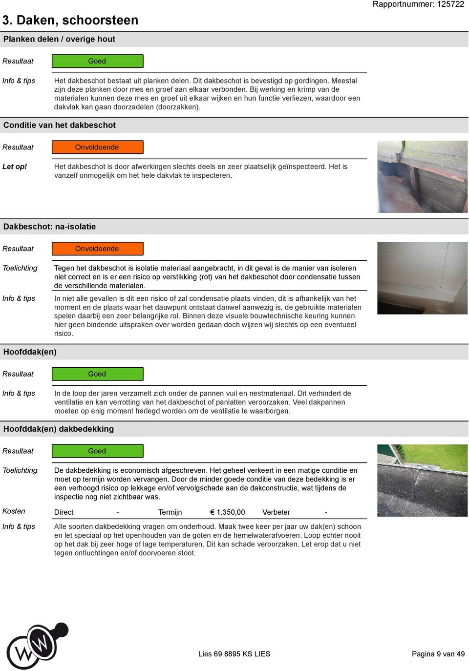 Conditie van het dakbeschot Het dakbeschot is door afwerkingen slechts deels en zeer plaatselijk geïnspecteerd. Het is vanzelf onmogelijk om het hele dakvlak te inspecteren.