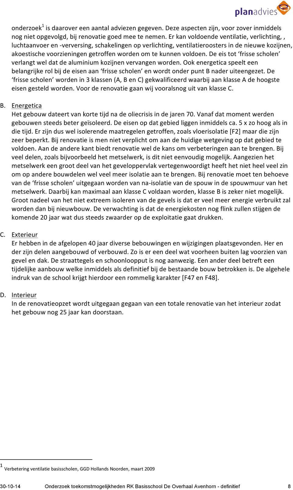 voldoen. De eis tot frisse scholen verlangt wel dat de aluminium kozijnen vervangen worden.