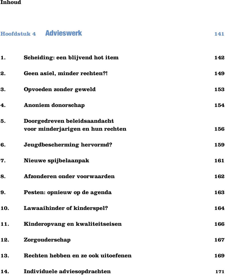 Jeugdbescherming hervormd? 159 7. Nieuwe spijbelaanpak 161 8. Afzonderen onder voorwaarden 162 9. Pesten: opnieuw op de agenda 163 10.