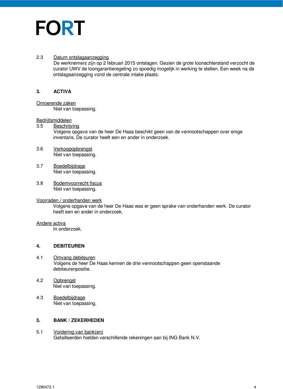 5 Beschrijving Volgens opgave van de heer De Haas beschikt geen van de vennootschappen over enige inventaris. De curator heeft een en ander in onderzoek. 3.6 Verkoopopbrengst 3.7 Boedelbijdrage 3.