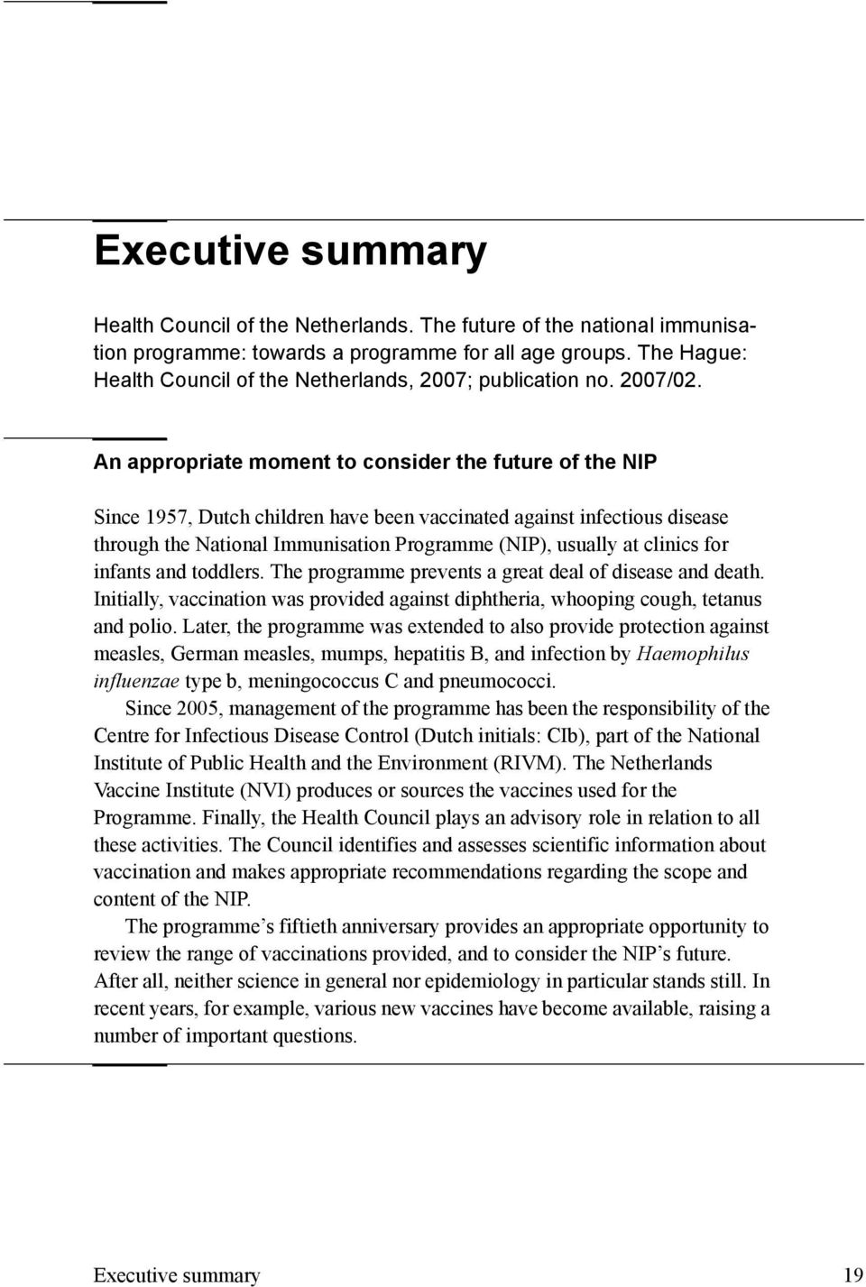 An appropriate moment to consider the future of the NIP Since 1957, Dutch children have been vaccinated against infectious disease through the National Immunisation Programme (NIP), usually at