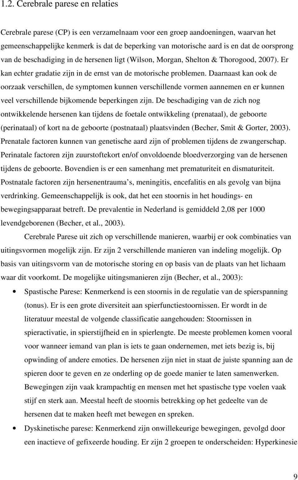 Daarnaast kan ook de oorzaak verschillen, de symptomen kunnen verschillende vormen aannemen en er kunnen veel verschillende bijkomende beperkingen zijn.