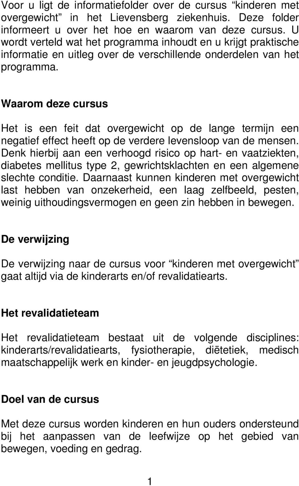 Waarom deze cursus Het is een feit dat overgewicht op de lange termijn een negatief effect heeft op de verdere levensloop van de mensen.