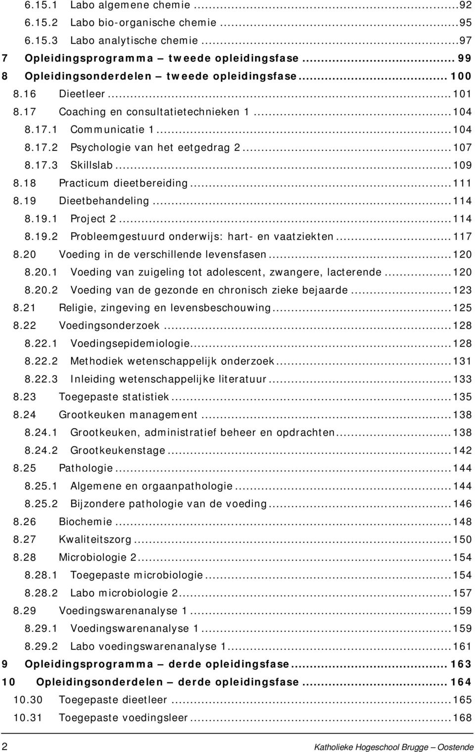 .. 107 8.17.3 Skillslab... 109 8.18 Practicum dieetbereiding... 111 8.19 Dieetbehandeling... 114 8.19.1 Project 2... 114 8.19.2 Probleemgestuurd onderwijs: hart- en vaatziekten... 117 8.