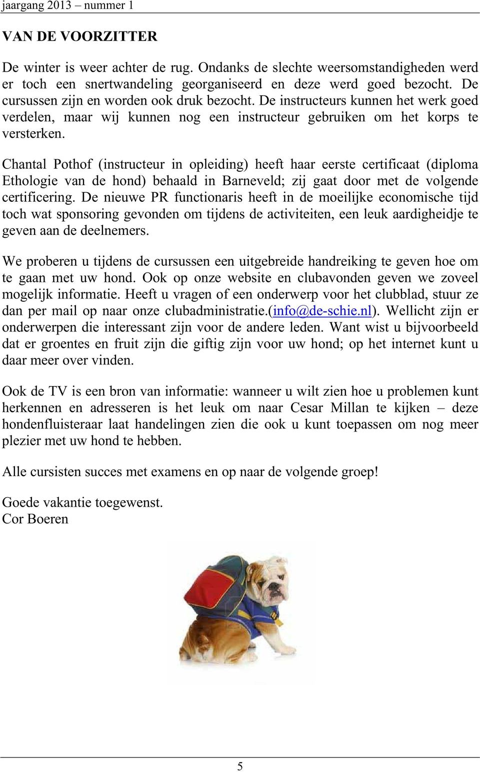 Chantal Pothof (instructeur in opleiding) heeft haar eerste certificaat (diploma Ethologie van de hond) behaald in Barneveld; zij gaat door met de volgende certificering.