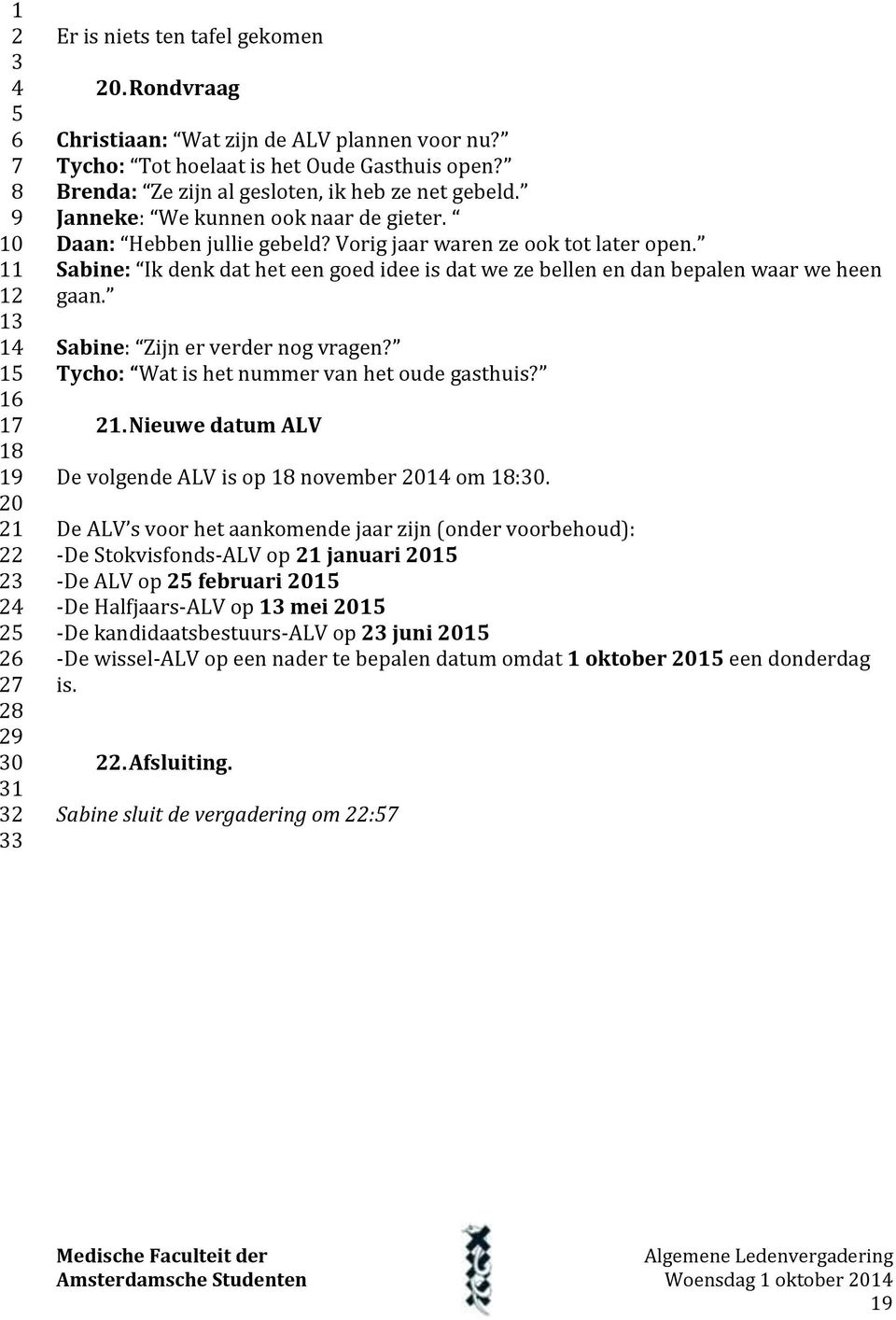 Sabine: Zijn er verder nog vragen? Tycho: Wat is het nummer van het oude gasthuis? 1. Nieuwe datum ALV De volgende ALV is op november 0 om :0.