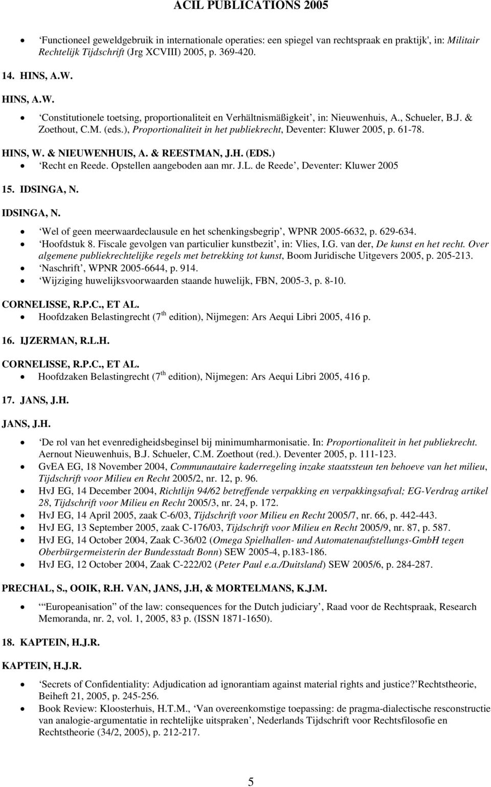 ), Proportionaliteit in het publiekrecht, Deventer: Kluwer 2005, p. 61-78. HINS, W. & NIEUWENHUIS, A. & REESTMAN, J.H. (EDS.) Recht en Reede. Opstellen aangeboden aan mr. J.L.