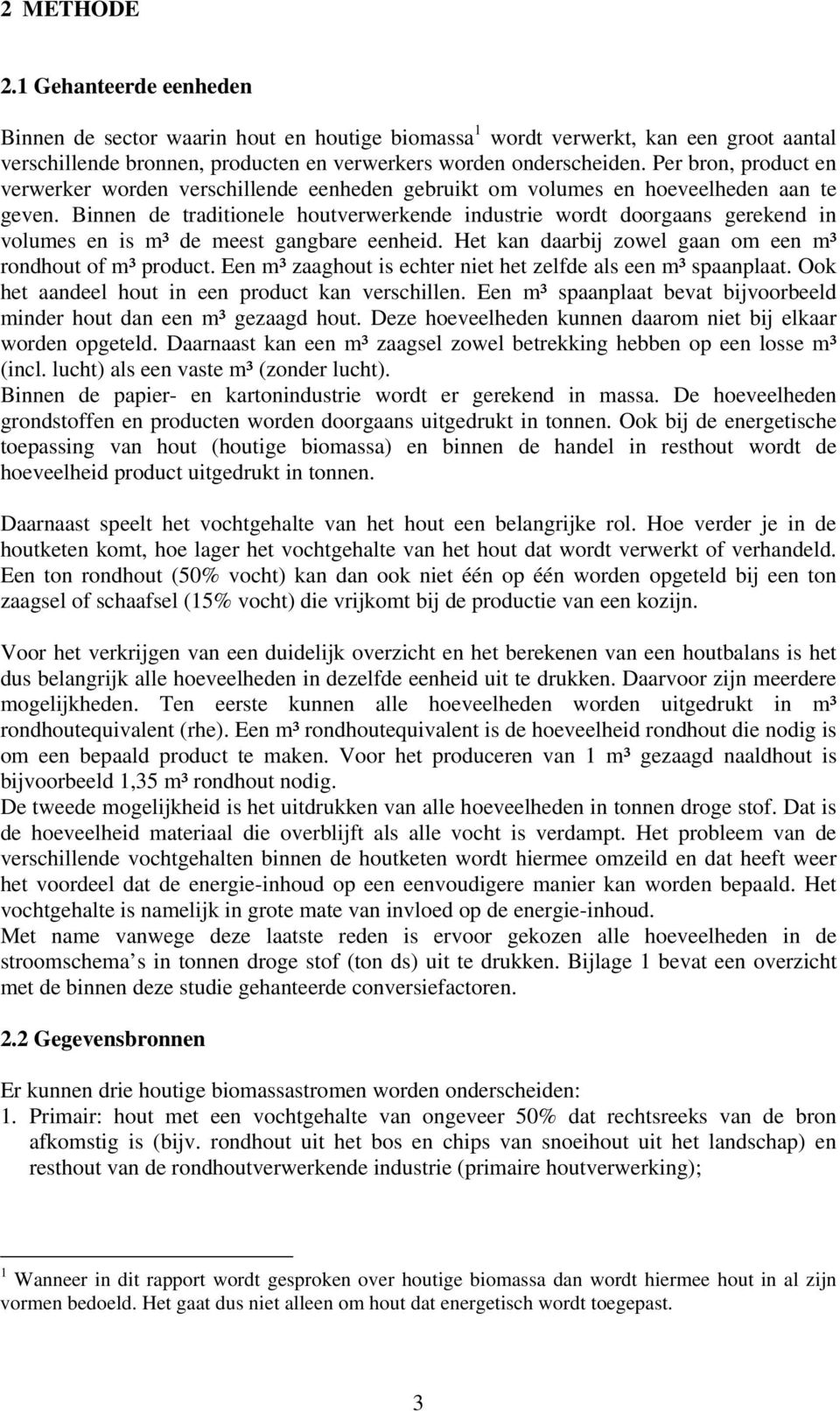 Binnen de traditionele houtverwerkende industrie wordt doorgaans gerekend in volumes en is m³ de meest gangbare eenheid. Het kan daarbij zowel gaan om een m³ rondhout of m³ product.