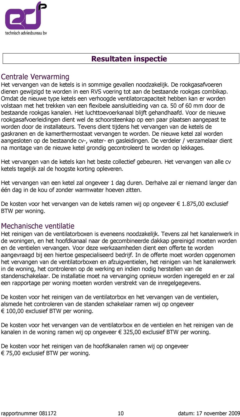 Omdat de nieuwe type ketels een verhoogde ventilatorcapaciteit hebben kan er worden volstaan met het trekken van een flexibele aansluitleiding van ca. 50 of 60 mm door de bestaande rookgas kanalen.