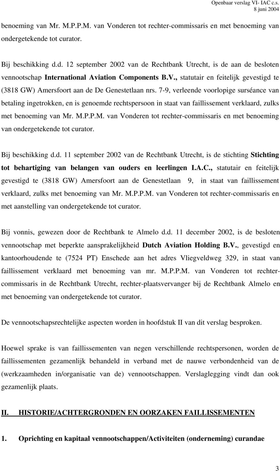 7-9, verleende voorlopige surséance van betaling ingetrokken, en is genoemde rechtspersoon in staat van faillissement verklaard, zulks met benoeming van Mr