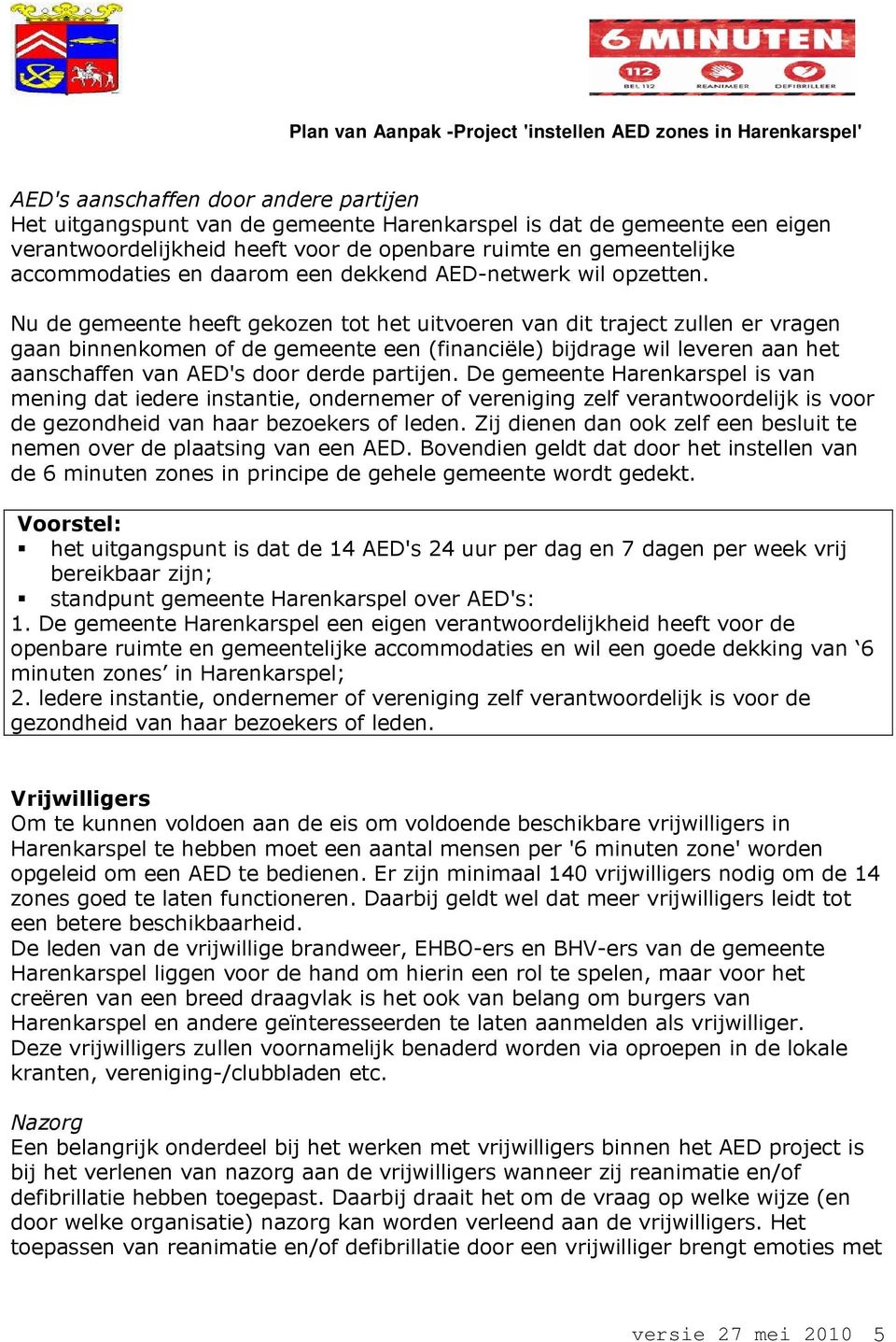 Nu de gemeente heeft gekozen tot het uitvoeren van dit traject zullen er vragen gaan binnenkomen of de gemeente een (financiële) bijdrage wil leveren aan het aanschaffen van AED's door derde partijen.