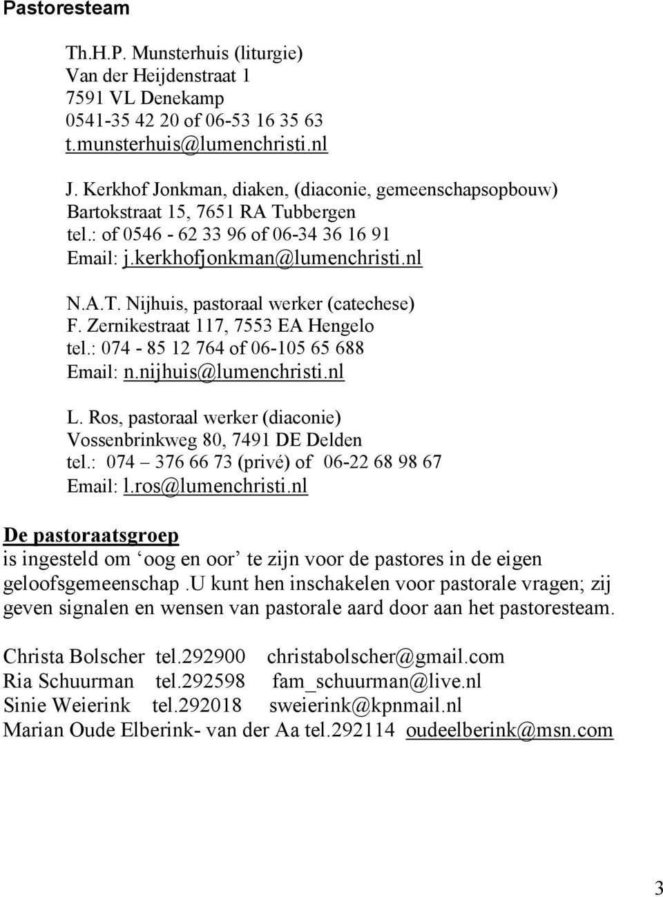 Zernikestraat 117, 7553 EA Hengelo tel.: 074-85 12 764 of 06-105 65 688 Email: n.nijhuis@lumenchristi.nl L. Ros, pastoraal werker (diaconie) Vossenbrinkweg 80, 7491 DE Delden tel.